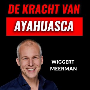 De Wijsheid Van Ayahuasca Met Wiggert Meerman (#022)
