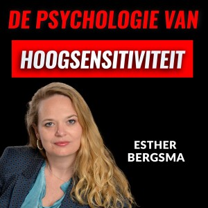 De Psychologie Van De Hoogsensitieve Persoon Met Esther Bergsma (#042)