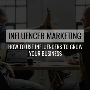 Episode 59: Influencer Marketing - How to Use Influencers to Grow your Business