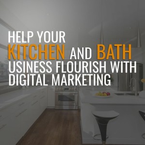 Episode 91: Help your Kitchen and Bath Business Flourish with Digital Marketing