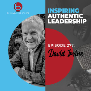 EPISODE 277 David Irvine | Inspiring Authentic Leadership