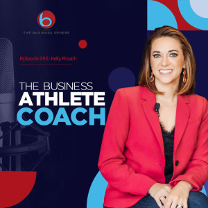 Episode 255: Kelly Roach | The Business Athlete Coach