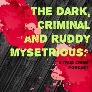 The Dark, Criminal, and Ruddy Mysterious: A True Crime Podcast