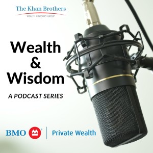 Episode #23 - The Khan Wealth & Wisdom Podcast - BMO Private Wealth