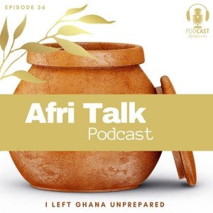 Episode 36 – I left Ghana Unprepared