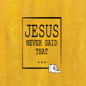 Jesus Never Said That - Week 3