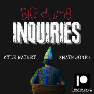 *BONUS* First Look at ”Big Dumb Inquiries” w/ Kyle & Shayn