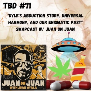 TBD: Episode #71: ”Kyle’s Abduction Story, Universal Harmony, and Our Enigmatic Past” SWAPCAST w/ Juan on Juan