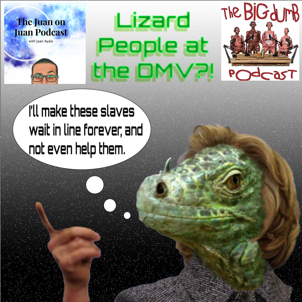 TBD: Episode #46: ”Lizard People at the DMV?!?!” w/ The Juan on Juan Podcast
