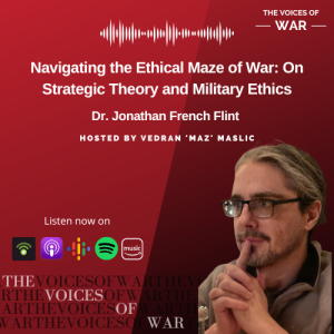 98. Dr. Jonathan French Flint - Navigating the Ethical Maze of War: On Strategic Theory and Military Ethics