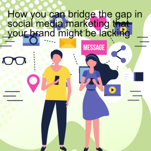 How you can bridge the gap in social media marketing that your brand might be lacking