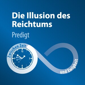 Zwischen Zeit und Ewigkeit - Die Illusion des Reichtums | Predigt