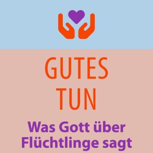 GUTES TUN - Was Gott über Flüchtlinge sagt | Predigt