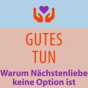 GUTES TUN - Warum Nächstenliebe keine Option ist! | Predigt