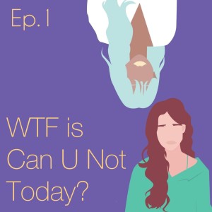 WTF is Can U Not Today? (ep. 1)