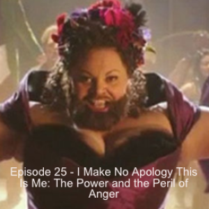 Episode 25 - I Make No Apology This Is Me: The Power and the Peril of Anger