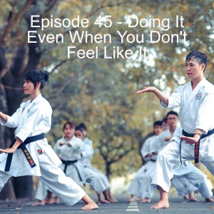 Episode 45 - Doing It Even When You Don‘t Feel Like It