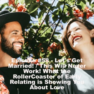 Episode 58 - Let’s Get Married! / This Will Never Work! What the Roller Coaster of Early Relating is Showing You About Love