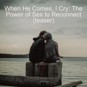 Episode 66 - When He Comes, I Cry: The Power of Sex to Reconnect (teaser)