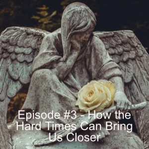 Episode 43 - How the Hard Times Can Bring Us Closer