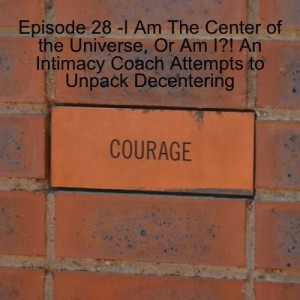 Episode 28 - I Am The Center of the Universe, Or Am I?! An Intimacy Coach Attempts to Unpack Decentering