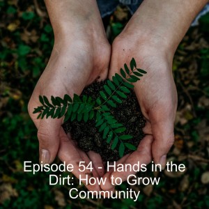 Episode 54 - Hands in the Dirt: How to Grow Community