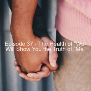 Episode 37 - The Health of ”We” Will Show You the Truth of ”Me”