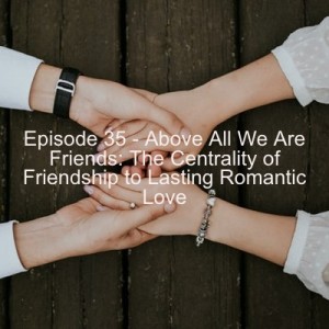 Episode 35 - Above All We Are Friends: The Centrality of Friendship to Lasting Romantic Love