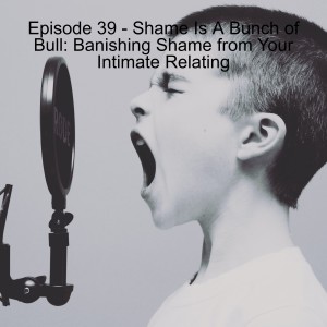 Episode 39 - Shame Is A Bunch of Bull: Banishing Shame from Your Intimate Relating