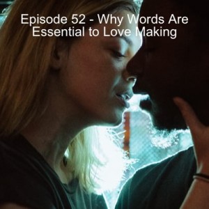 Episode 52 - Why Words Are Essential to Love Making