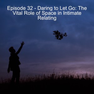 Episode 32 - Daring to Let Go: The Vital Role of Space in Intimate Relating