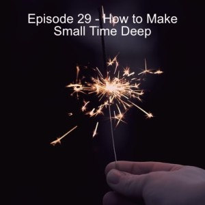 Episode 29 - How to Make Small Time Deep and Feed the Lonely Heart