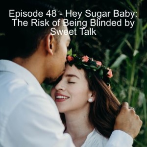 Episode 48 - Hey Sugar Baby: The Risk of Being Blinded by Sweet Talk