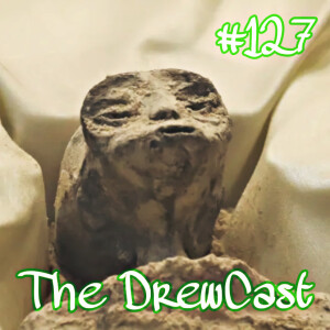 The DrewCast Ep.127 (Alien Bodies Presented To Mexican Congress, Real Or Hoax? | The DrewCast #127)