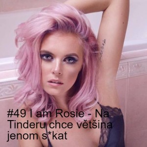 #49 I am Rosie - Na Tinderu chce většina jenom s*kat