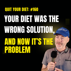 #160 -  Your Diet Was the Wrong Solution, And Now It’s the Problem