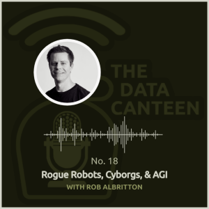 Rogue Robots, Cyborgs, & Artificial General Intelligence w/ Rob Albritton | The Data Canteen #18