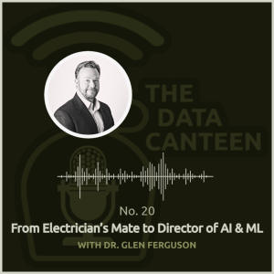 Dr. Glen Ferguson: From Navy Electrician’s Mate to Director of AI & ML | The Data Canteen #20