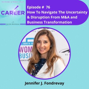 Episode 76. How To Navigate The Uncertainty & Disruption From M&A And Business Transformation – Jennifer J. Fondrevay