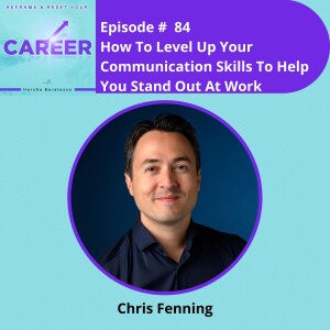 Episode 84. How To Level Up Your Communication Skills To Help You Stand Out At Work – Chris Fenning