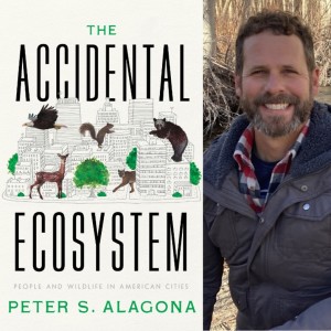 Professor and Author Peter S. Alagona - The Accidental Ecosystem