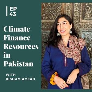 EP 43: Climate Finance Resources in Pakistan with Risham Amjad