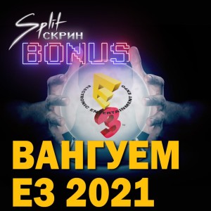 Подкаст Split-Скрин.BONUS #20: Наши Предсказания на E3 2021