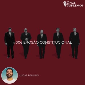 #006 Erosão Constitucional (com Lucas Paulino)