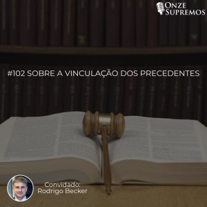 #102 Sobre a vinculação dos precedentes (com Rodrigo Becker)