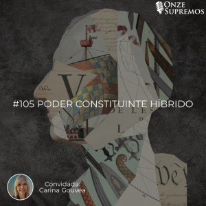 #105 Poder Constituinte Híbrido (com Carina Gouvêa)