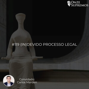 #119 (In)devido processo legal (com Carlos Marden)