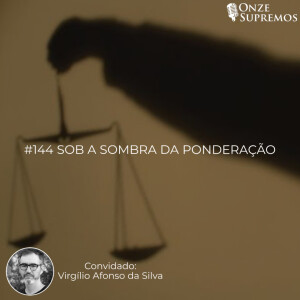 #145 Sob a sombra da ponderação (com Virgílio Afonso da Silva)