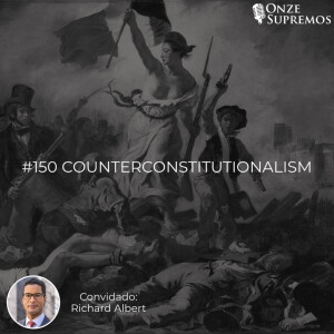 #150 Counterconstitutionalism (com Richard Albert)