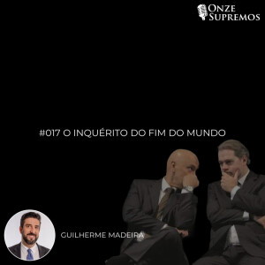 #017 O inquérito do fim do mundo (com Guilherme Madeira)